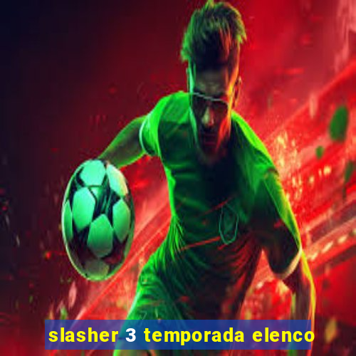 slasher 3 temporada elenco